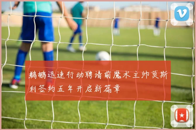 鹈鹕迅速行动聘请前魔术主帅莫斯利签约五年开启新篇章