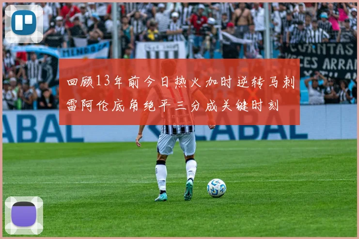 回顾13年前今日热火加时逆转马刺雷阿伦底角绝平三分成关键时刻
