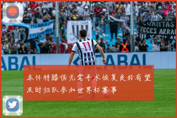 本怀特膝伤无需手术恢复良好有望及时归队参加世界杯赛事
