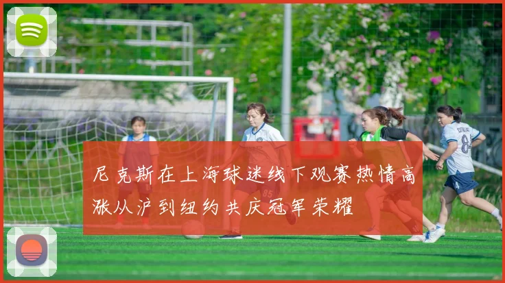 尼克斯在上海球迷线下观赛热情高涨从沪到纽约共庆冠军荣耀