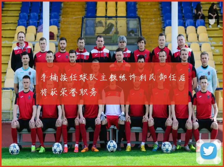 李楠接任球队主教练许利民卸任后将获荣誉职务