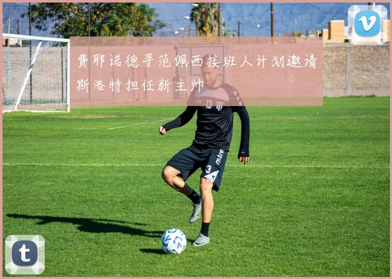 费耶诺德寻范佩西接班人计划邀请斯洛特担任新主帅